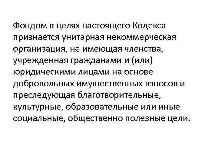 Фондом в целях настоящего Кодекса признается унитарная некоммерческая организация, не имеющая членства, учрежденная гражданами