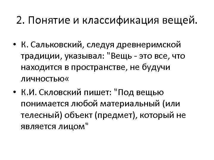 2. Понятие и классификация вещей. • К. Сальковский, следуя древнеримской традиции, указывал: "Вещь -