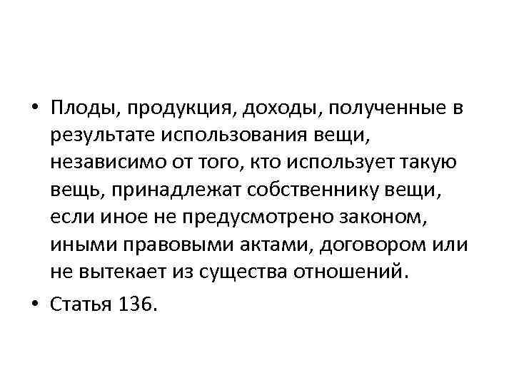  • Плоды, продукция, доходы, полученные в результате использования вещи, независимо от того, кто