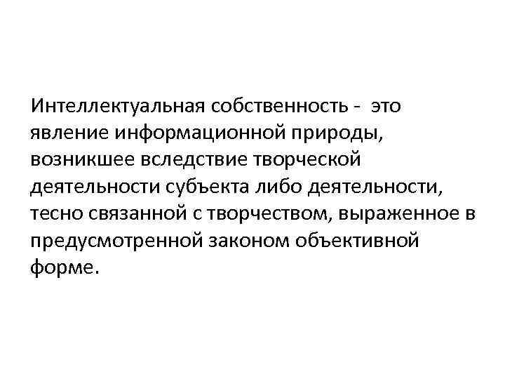Интеллектуальная собственность - это явление информационной природы, возникшее вследствие творческой деятельности субъекта либо деятельности,