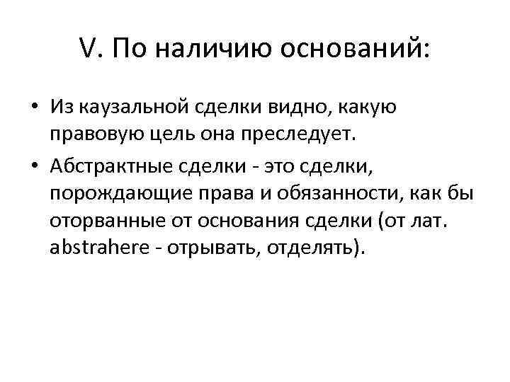 V. По наличию оснований: • Из каузальной сделки видно, какую правовую цель она преследует.