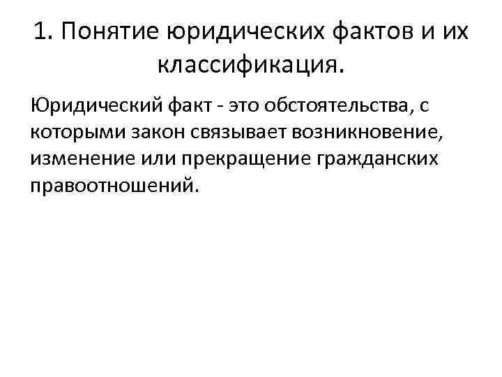 1. Понятие юридических фактов и их классификация. Юридический факт - это обстоятельства, с которыми