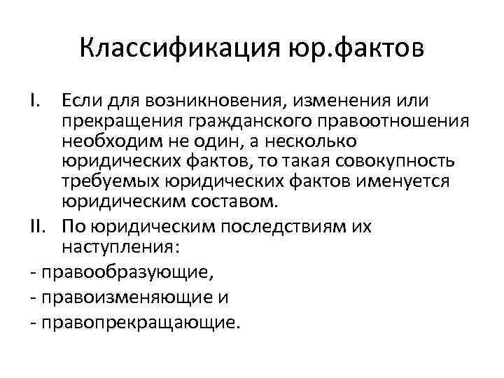 Классификация юр. фактов I. Если для возникновения, изменения или прекращения гражданского правоотношения необходим не