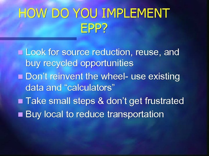 HOW DO YOU IMPLEMENT EPP? n Look for source reduction, reuse, and buy recycled