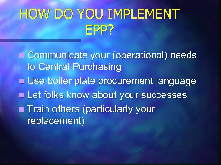 HOW DO YOU IMPLEMENT EPP? n Communicate your (operational) needs to Central Purchasing n