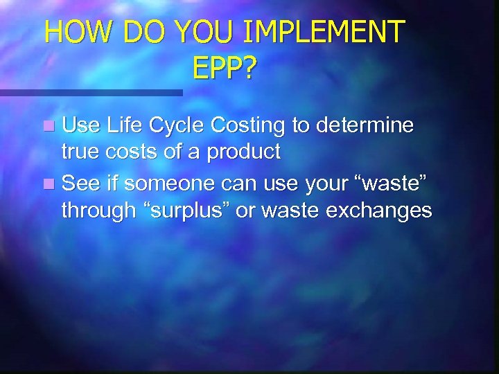 HOW DO YOU IMPLEMENT EPP? n Use Life Cycle Costing to determine true costs