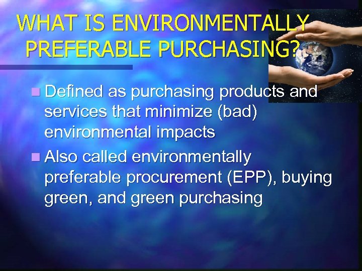 WHAT IS ENVIRONMENTALLY PREFERABLE PURCHASING? n Defined as purchasing products and services that minimize