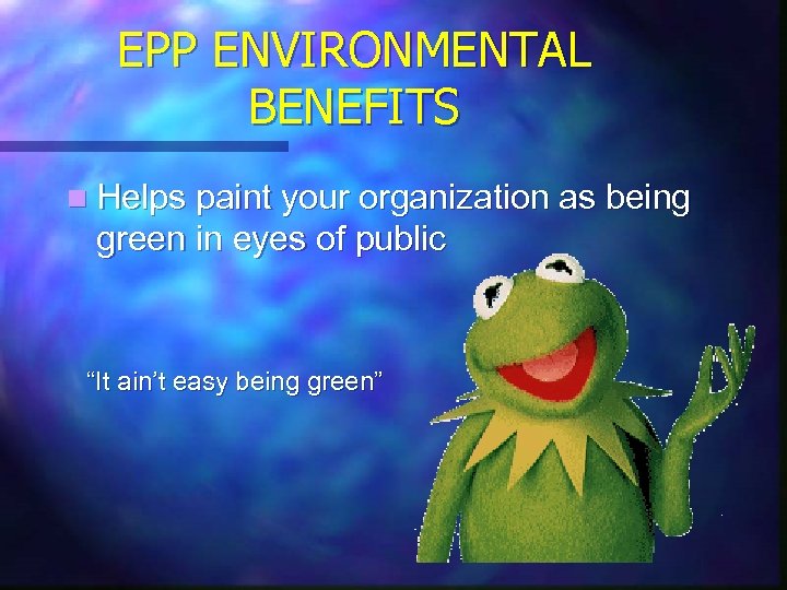 EPP ENVIRONMENTAL BENEFITS n Helps paint your organization as being green in eyes of