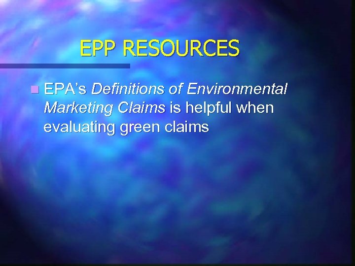 EPP RESOURCES n EPA’s Definitions of Environmental Marketing Claims is helpful when evaluating green