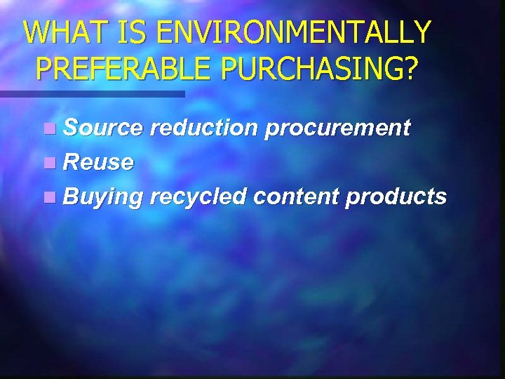 WHAT IS ENVIRONMENTALLY PREFERABLE PURCHASING? n Source reduction procurement n Reuse n Buying recycled