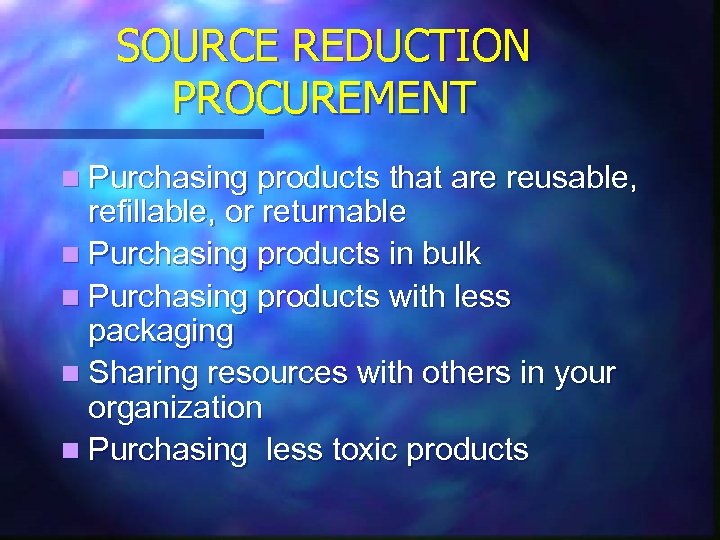 SOURCE REDUCTION PROCUREMENT n Purchasing products that are reusable, refillable, or returnable n Purchasing