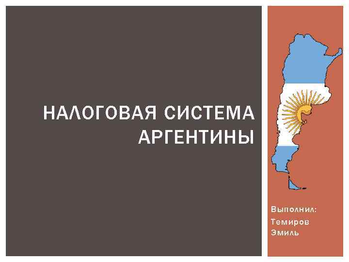 НАЛОГОВАЯ СИСТЕМА АРГЕНТИНЫ Выполнил: Темиров Эмиль 