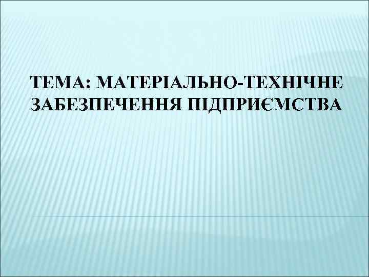 ТЕМА: МАТЕРІАЛЬНО-ТЕХНІЧНЕ ЗАБЕЗПЕЧЕННЯ ПІДПРИЄМСТВА 