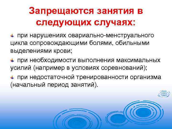 Запрещаются занятия в следующих случаях: при нарушениях овариально-менструального цикла сопровождающими болями, обильными выделениями крови;