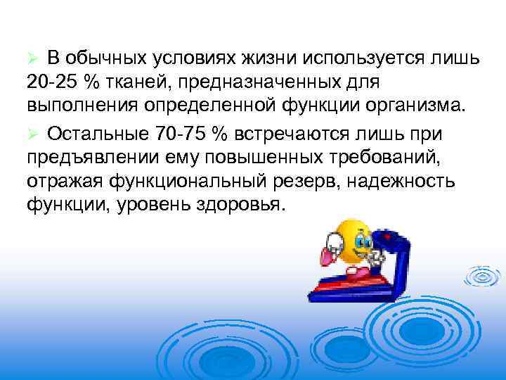 В обычных условиях жизни используется лишь 20 -25 % тканей, предназначенных для выполнения определенной