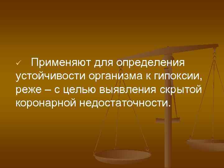 Применяют для определения устойчивости организма к гипоксии, реже – с целью выявления скрытой коронарной