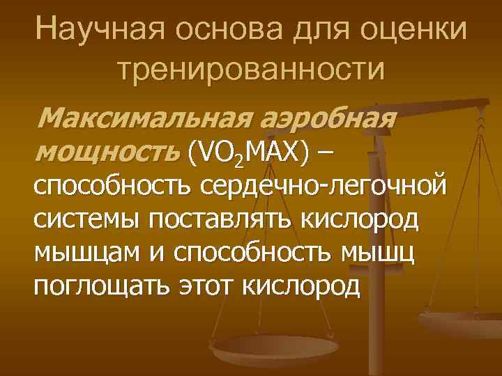 Научная основа для оценки тренированности Максимальная аэробная мощность (VO 2 MAX) – способность сердечно-легочной