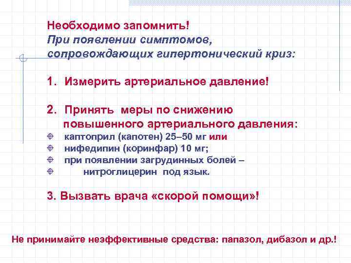 Необходимо запомнить! При появлении симптомов, сопровождающих гипертонический криз: 1. Измерить артериальное давление! 2. Принять