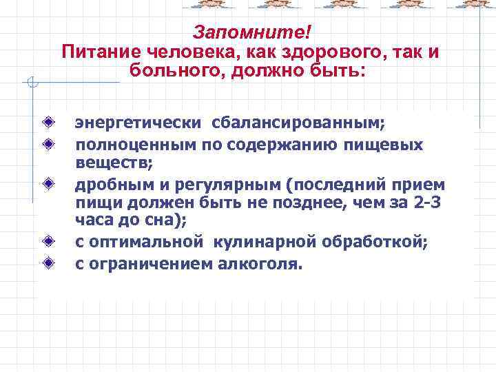 Запомните! Питание человека, как здорового, так и больного, должно быть: энергетически сбалансированным; полноценным по