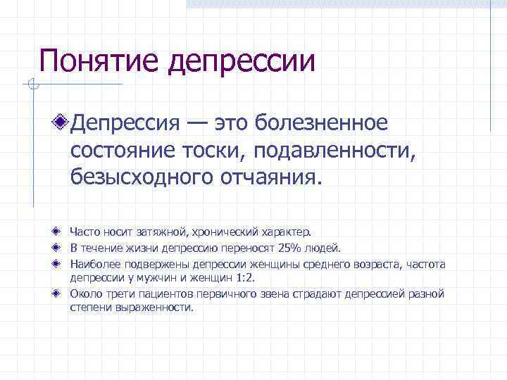 Понятие депрессии Депрессия — это болезненное состояние тоски, подавленности, безысходного отчаяния. Часто носит затяжной,