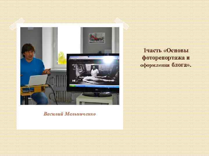 1 часть «Основы фоторепортажа и оформления блога» . Василий Мельниченко 