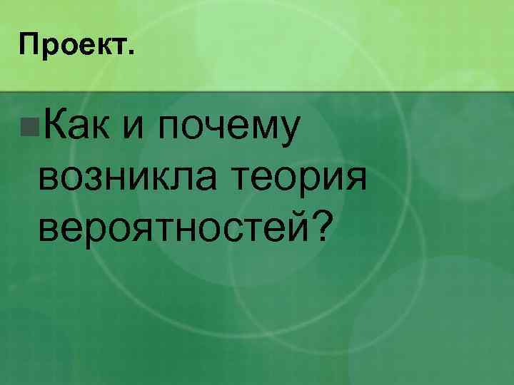 Проект. n. Как и почему возникла теория вероятностей? 