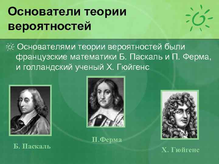 Основатели теории вероятностей Основателями теории вероятностей были французские математики Б. Паскаль и П. Ферма,