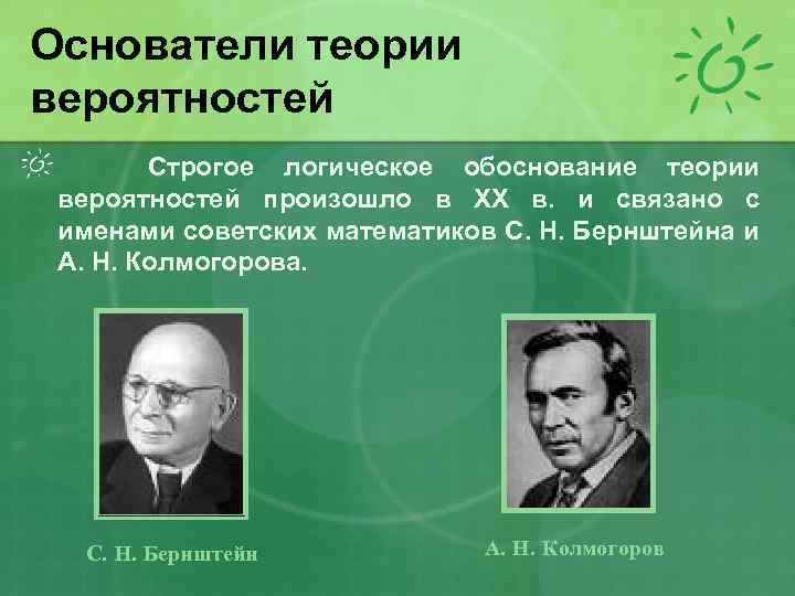 Основатели теории вероятностей Строгое логическое обоснование теории вероятностей произошло в XX в. и связано