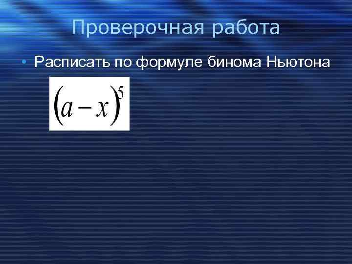 Проверочная работа • Расписать по формуле бинома Ньютона 