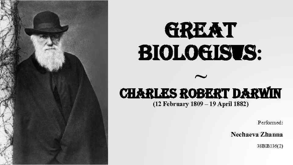 great biologists: ~ Charles robert Darwin (12 February 1809 – 19 April 1882) Performed: