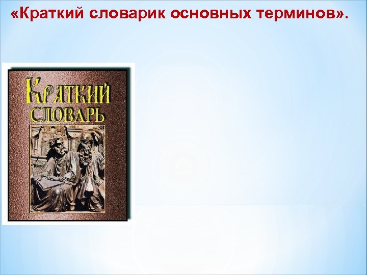  «Краткий словарик основных терминов» . 
