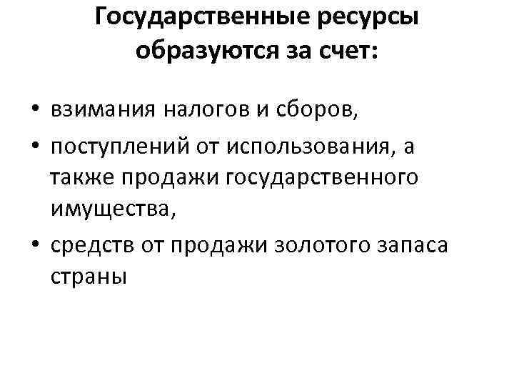 Государственные ресурсы образуются за счет: • взимания налогов и сборов, • поступлений от использования,