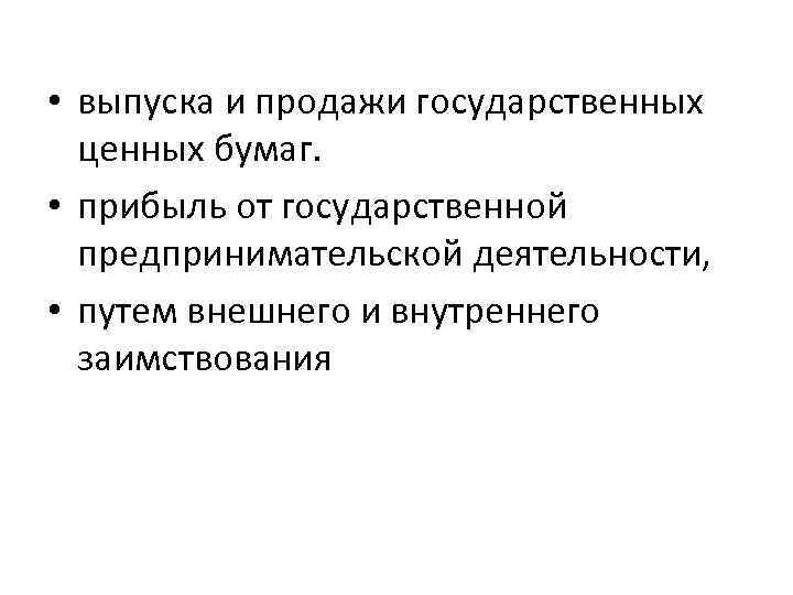  • выпуска и продажи государственных ценных бумаг. • прибыль от государственной предпринимательской деятельности,