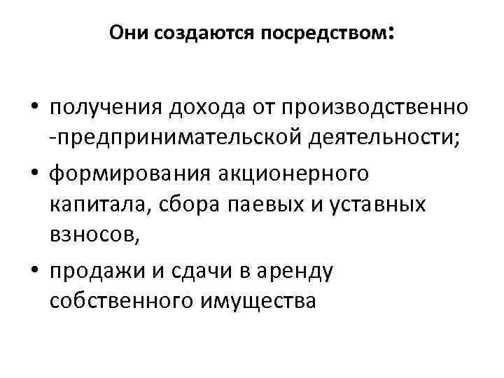 Они создаются посредством: • получения дохода от производственно -предпринимательской деятельности; • формирования акционерного капитала,