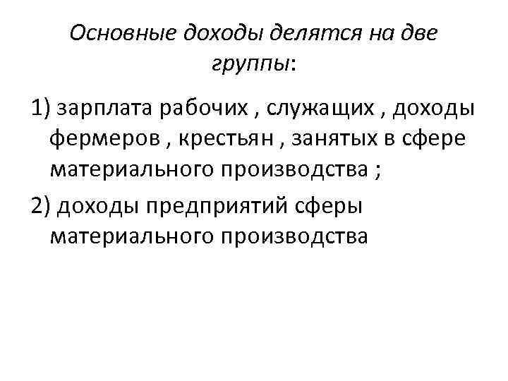 Основные доходы делятся на две группы: 1) зарплата рабочих , служащих , доходы фермеров