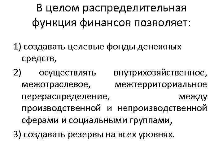 В целом распределительная функция финансов позволяет: 1) создавать целевые фонды денежных средств, 2) осуществлять