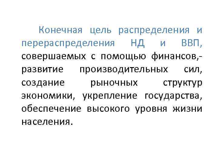  Конечная цель распределения и перераспределения НД и ВВП, совершаемых с помощью финансов, -