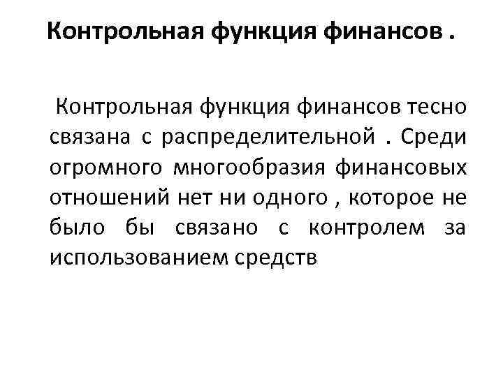 Контрольная функция финансов тесно связана с распределительной . Среди огромногообразия финансовых отношений нет ни