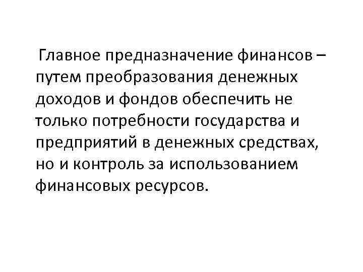  Главное предназначение финансов – путем преобразования денежных доходов и фондов обеспечить не только