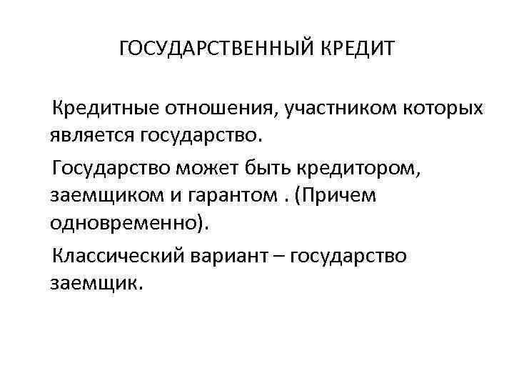 ГОСУДАРСТВЕННЫЙ КРЕДИТ Кредитные отношения, участником которых является государство. Государство может быть кредитором, заемщиком и