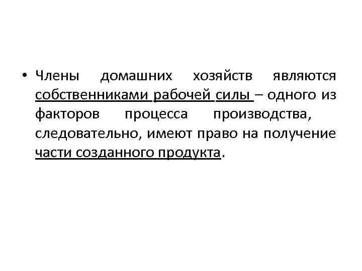  • Члены домашних хозяйств являются собственниками рабочей силы – одного из факторов процесса