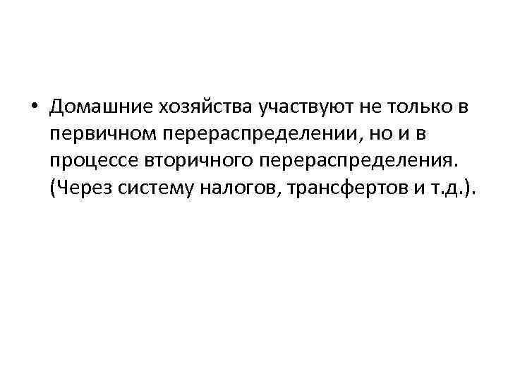  • Домашние хозяйства участвуют не только в первичном перераспределении, но и в процессе