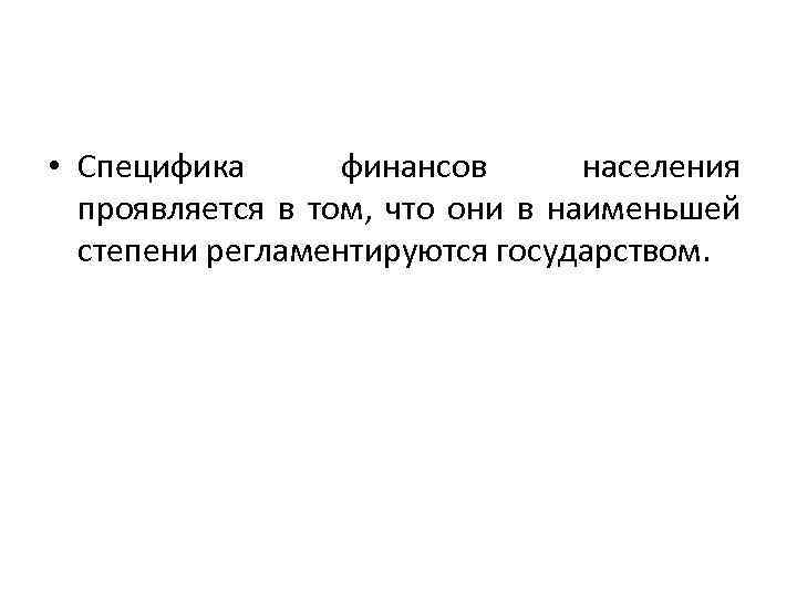  • Специфика финансов населения проявляется в том, что они в наименьшей степени регламентируются