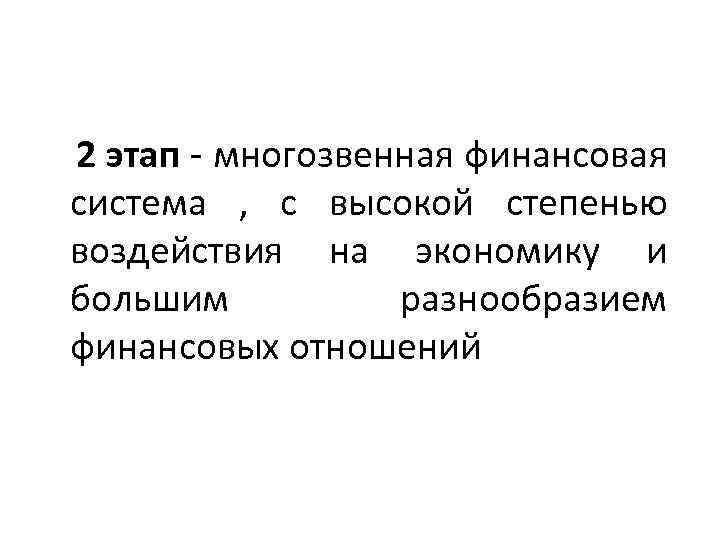 2 этап - многозвенная финансовая система , с высокой степенью воздействия на экономику и