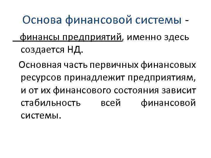 Основа финансовой системы финансы предприятий, именно здесь создается НД. Основная часть первичных финансовых ресурсов