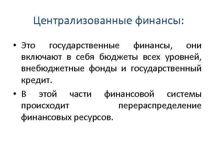 Централизованные финансы: • Это государственные финансы, они включают в себя бюджеты всех уровней, внебюджетные