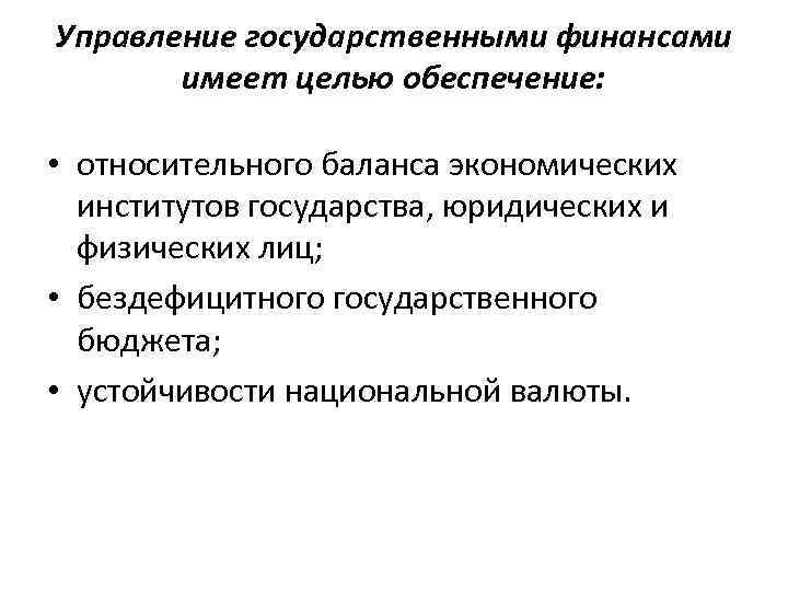 Управление государственными финансами имеет целью обеспечение: • относительного баланса экономических институтов государства, юридических и