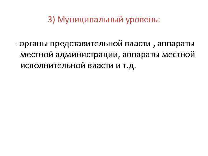 3) Муниципальный уровень: - органы представительной власти , аппараты местной администрации, аппараты местной исполнительной