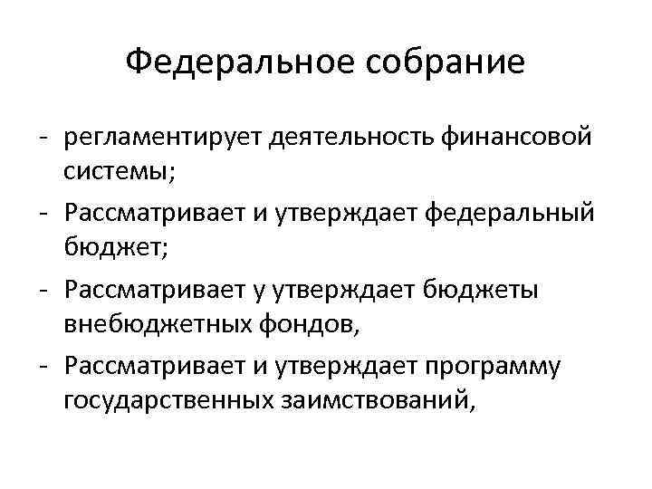 Федеральное собрание - регламентирует деятельность финансовой системы; - Рассматривает и утверждает федеральный бюджет; -