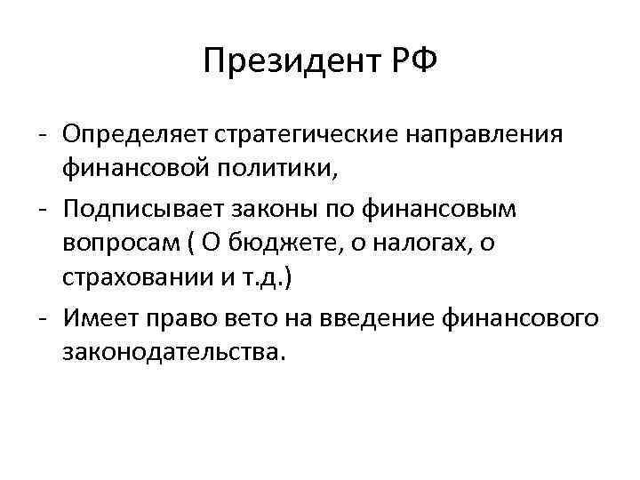 Президент РФ - Определяет стратегические направления финансовой политики, - Подписывает законы по финансовым вопросам